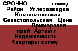 СРОЧНО!!!!!!!!!!!!сниму › Район ­ Углеразведка,Комсомольская,Севастопольская › Цена ­ 13 000 - Приморский край, Артем г. Недвижимость » Квартиры сниму   